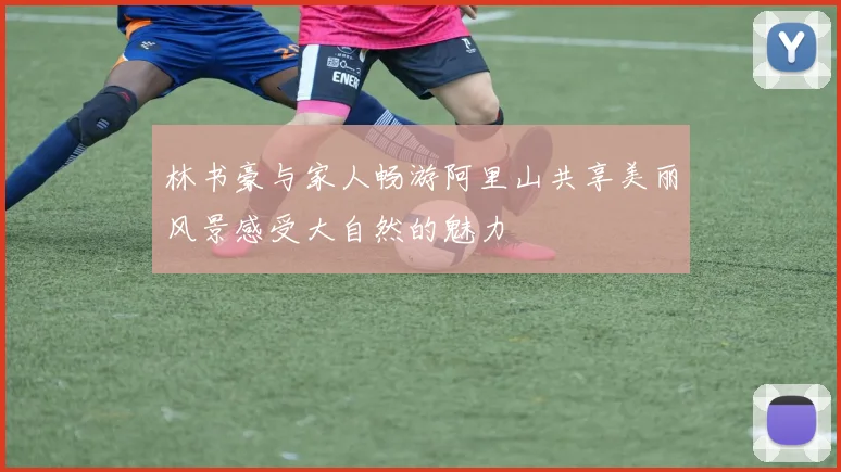 林书豪与家人畅游阿里山共享美丽风景感受大自然的魅力