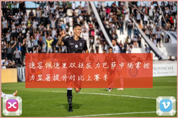 德容佩德里双核发力巴萨中场掌控力显著提升对比上赛季