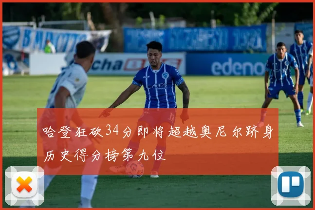哈登狂砍34分即将超越奥尼尔跻身历史得分榜第九位