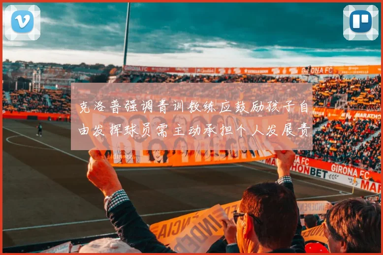 克洛普强调青训教练应鼓励孩子自由发挥球员需主动承担个人发展责任