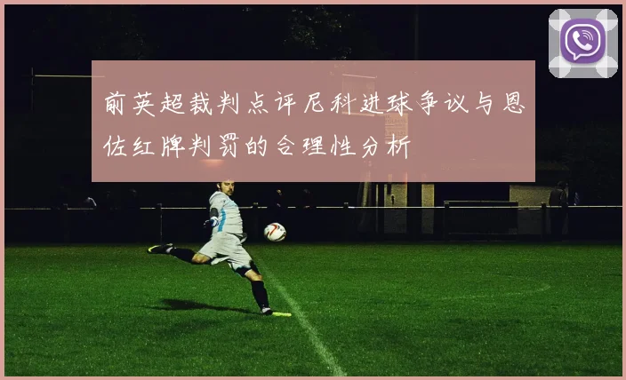 前英超裁判点评尼科进球争议与恩佐红牌判罚的合理性分析