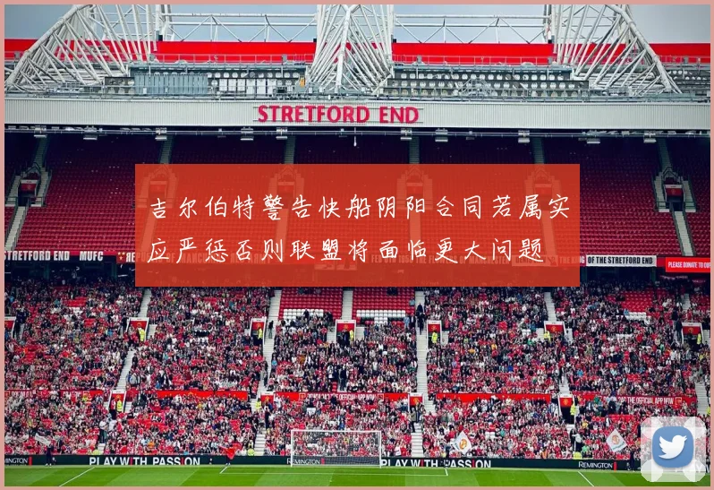 吉尔伯特警告快船阴阳合同若属实应严惩否则联盟将面临更大问题