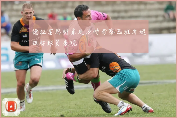 德拉富恩特亲赴沙特考察西班牙超级杯球员表现