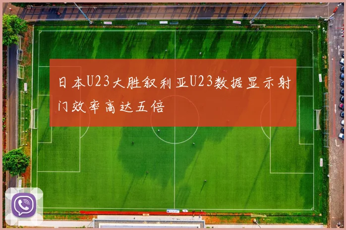 日本U23大胜叙利亚U23数据显示射门效率高达五倍