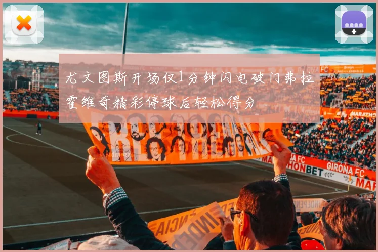 尤文图斯开场仅1分钟闪电破门弗拉霍维奇精彩停球后轻松得分