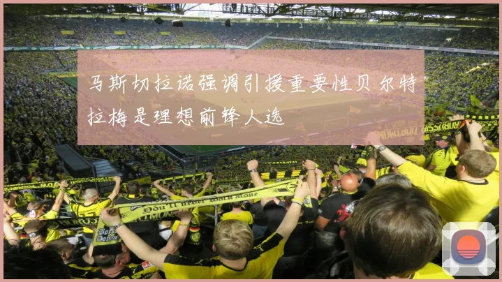 马斯切拉诺强调引援重要性贝尔特拉梅是理想前锋人选