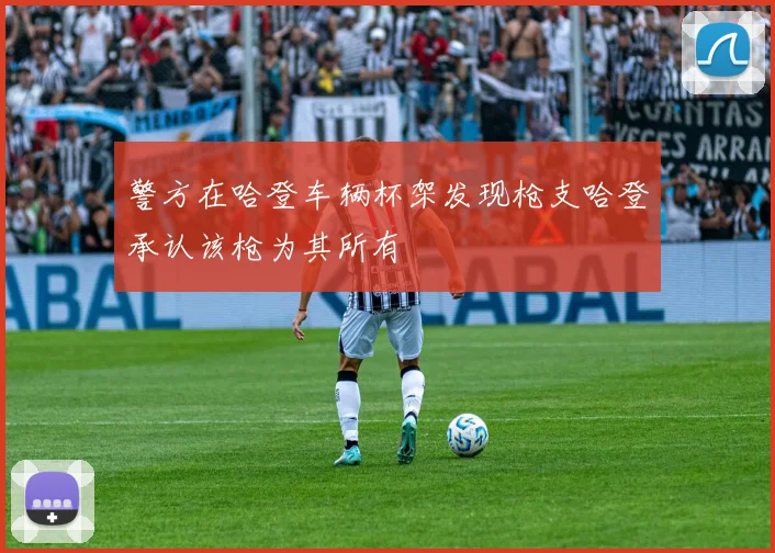 警方在哈登车辆杯架发现枪支哈登承认该枪为其所有