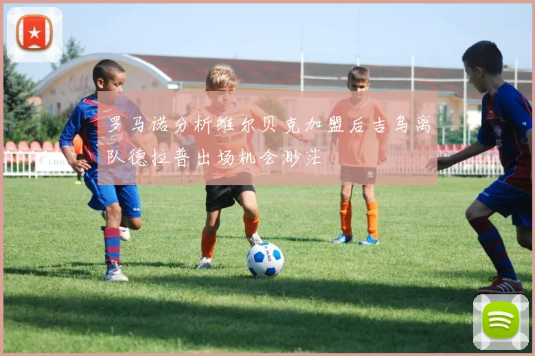 罗马诺分析维尔贝克加盟后吉乌离队德拉普出场机会渺茫