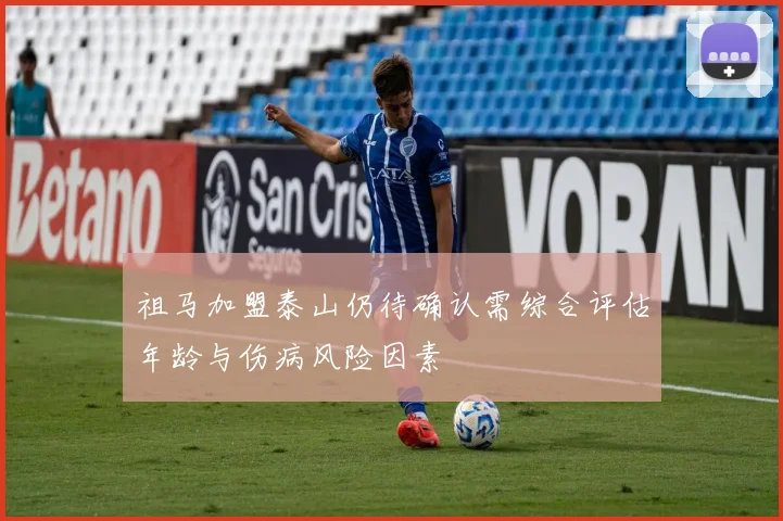 祖马加盟泰山仍待确认需综合评估年龄与伤病风险因素
