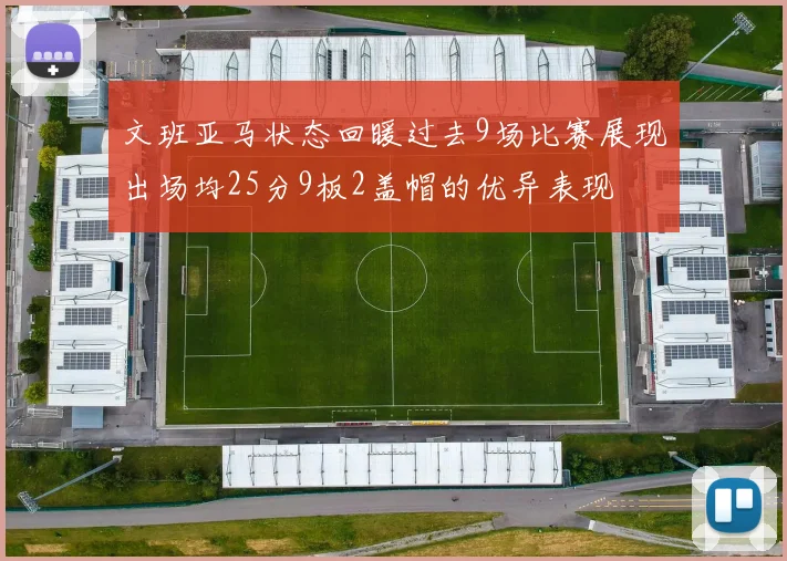 文班亚马状态回暖过去9场比赛展现出场均25分9板2盖帽的优异表现